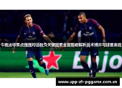 今晚法甲焦点强强对话胜负关键因素全面前瞻解析战术博弈与球星表现 今晚法甲焦点强强对话胜负关键因素全面前瞻解析战术博弈与球星表现