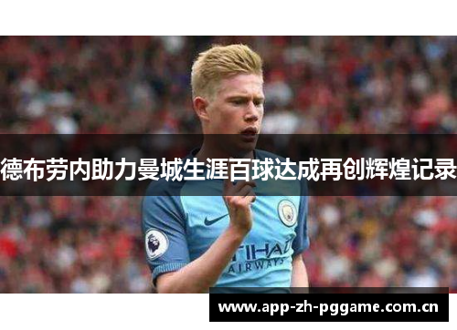德布劳内助力曼城生涯百球达成再创辉煌记录 德布劳内助力曼城生涯百球达成再创辉煌记录