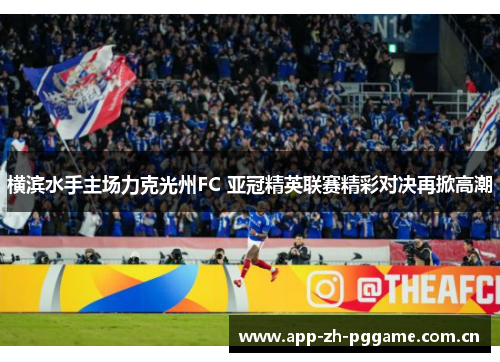 横滨水手主场力克光州FC 亚冠精英联赛精彩对决再掀高潮 横滨水手主场力克光州FC 亚冠精英联赛精彩对决再掀高潮