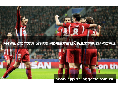 科曼领衔欧协联对阵马竞状态评估与战术前景分析全面解读球队攻防表现 科曼领衔欧协联对阵马竞状态评估与战术前景分析全面解读球队攻防表现