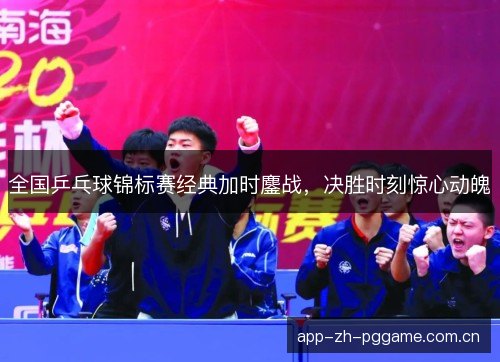 全国乒乓球锦标赛经典加时鏖战，决胜时刻惊心动魄