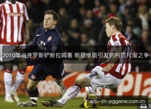 2010年肖克罗斯铲断拉姆塞 断腿惨剧引发的判罚尺度之争 2010年肖克罗斯铲断拉姆塞 断腿惨剧引发的判罚尺度之争